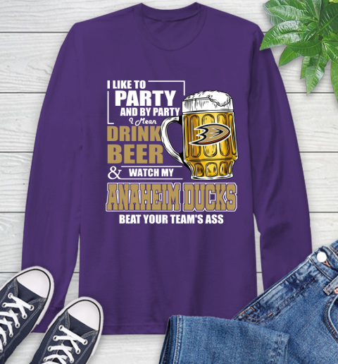 NHL I Like To Party And By Party I Mean Drink Beer And Watch My Anaheim Ducks Beat Your Team's Ass Hockey Long Sleeve T-Shirt 5