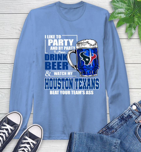 NFL I Like To Party And By Party I Mean Drink Beer and Watch My Houston Texans Beat Your Team's Ass Football Long Sleeve T-Shirt 12