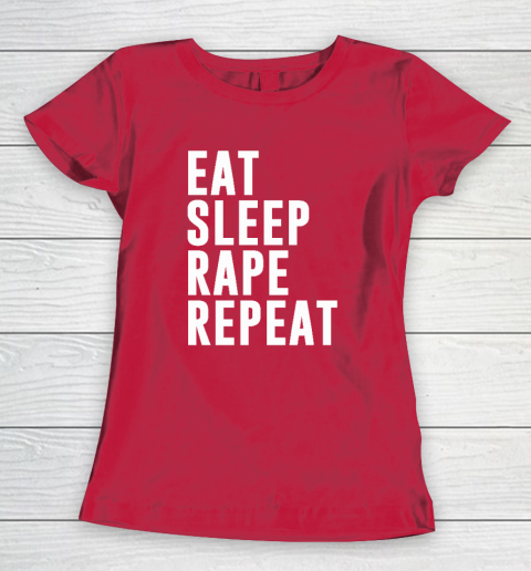 Eat Sleep Rape Repeat Women's T-Shirt 7