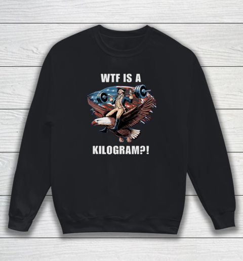 WTF is a Kilogram_ Funny 4th of July Patriotic Eagle USA Sweatshirt