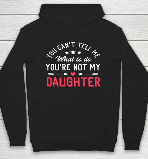Funny You Can t Tell Me What To Do You re Not My Daughter Hoodie