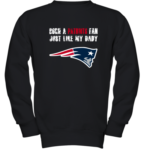 New England Patriots Born A Patriots Fan Just Like My Daddy Youth Sweatshirt