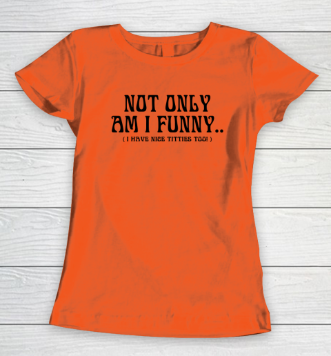 Not Only Am I Funny I Have Nice Titties Too Women's T-Shirt 2