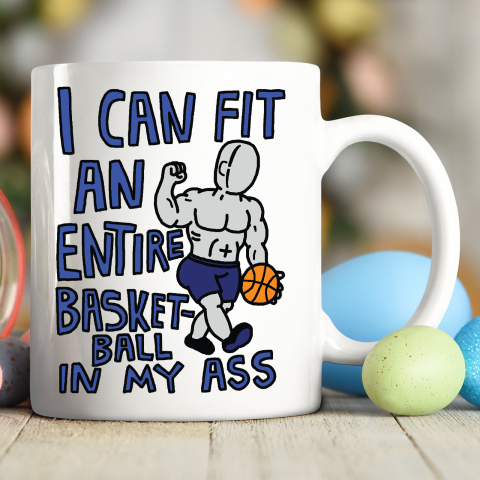 I Can Fit An Entire Basketball In My Ass Ceramic Mug 11oz