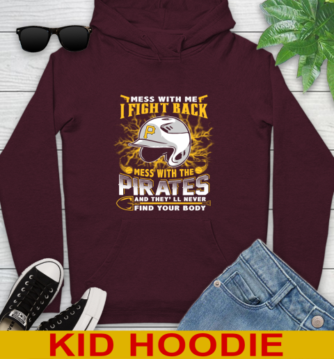 MLB Baseball Pittsburgh Pirates Mess With Me I Fight Back Mess With My Team And They'll Never Find Your Body Shirt Youth Hoodie 7