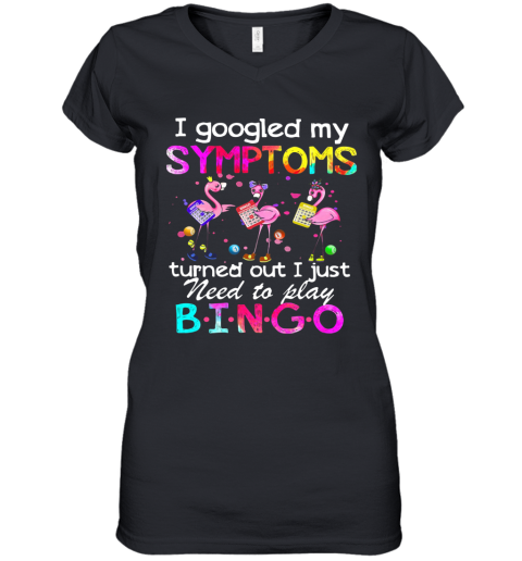Flamingos I Googled My Symptoms Turned Out I Just Need To Play Bingo Women's V-Neck T-Shirt