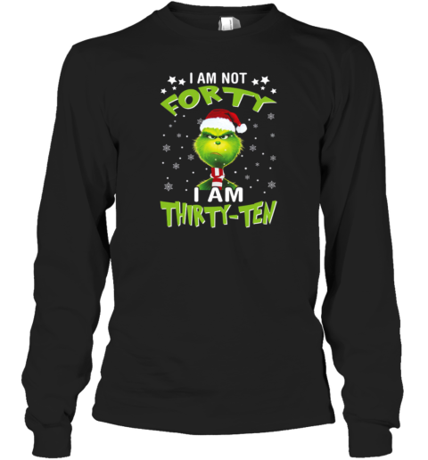 Angry Grinch I Am Not Forty I Am Thirty Ten Christmas Long Sleeve T-Shirt