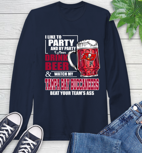 NFL I Like To Party And By Party I Mean Drink Beer and Watch My Tampa Bay Buccaneers Beat Your Team's Ass Football Long Sleeve T-Shirt 3