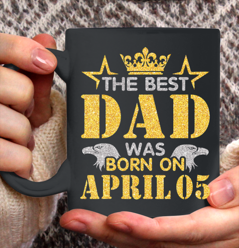 Father gift shirt The Best Dad Was Born On April 05 Happy Birthday My Daddy T Shirt Ceramic Mug 11oz