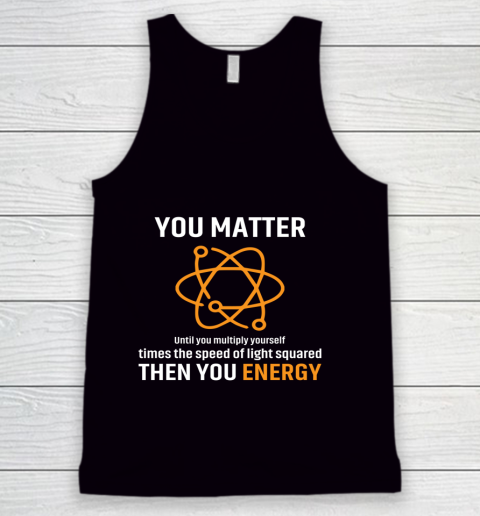 You Matter T Shirt You Energy Funny Physicist Physics Lover Tank Top