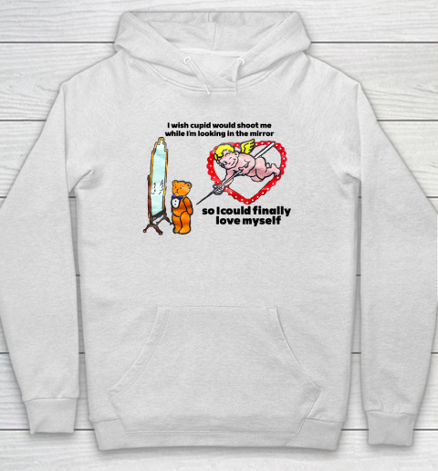 I Wish Cupid Would Shoot Me While I'm Looking In The Mirror Hoodie
