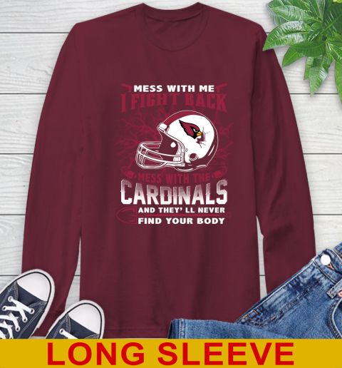 NFL Football Arizona Cardinals Mess With Me I Fight Back Mess With My Team And They'll Never Find Your Body Shirt Long Sleeve T-Shirt 7