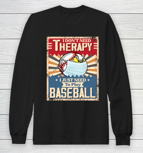 I Dont Need Therapy I Just Need To Play I Dont Need Therapy I Just Need To Play BASEBALL Long Sleeve T-Shirt