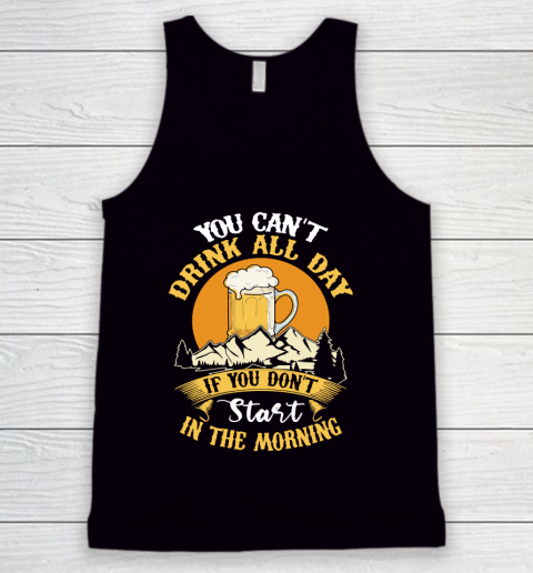 Beer Lover Funny Shirt You Can't Drink All Day If You Don't Start In The Morning Tank Top