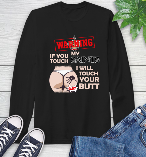New Orleans Saints NFL Football Warning If You Touch My Team I Will Touch My Butt Long Sleeve T-Shirt