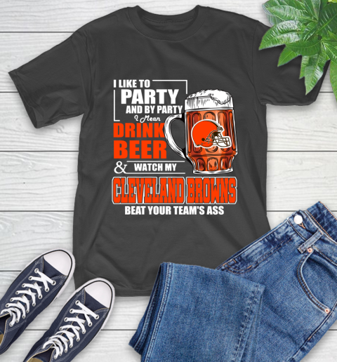 NFL I Like To Party And By Party I Mean Drink Beer and Watch My Cleveland Browns Beat Your Team's Ass Football T-Shirt