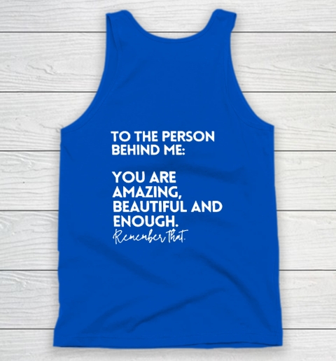 To The Person Behind Me You Are Amazing Beautiful And Enough Tank Top 3