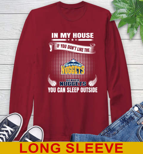 Denver Nuggets NBA Basketball In My House If You Don't Like The Nuggets You Can Sleep Outside Shirt Long Sleeve T-Shirt 9