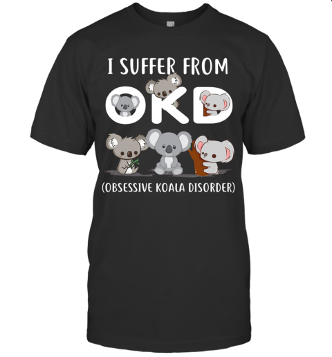 I Suffer From Okd Obsessive Koala Disorder T-Shirt