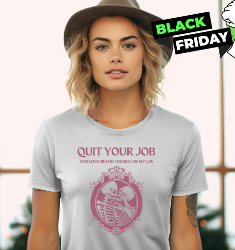 Quit Your Job And Love Me For The Rest Of My Life Women's T-Shirt