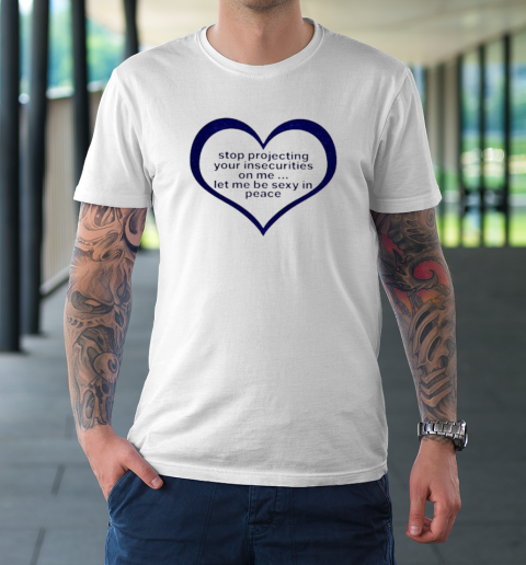 Stop Projecting Your Insecurities On Me Shirt Let Me Be Sexy In Peace T-Shirt