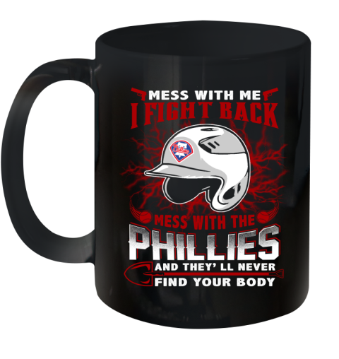 MLB Baseball Philadelphia Phillies Mess With Me I Fight Back Mess With My Team And They'll Never Find Your Body Shirt Ceramic Mug 11oz