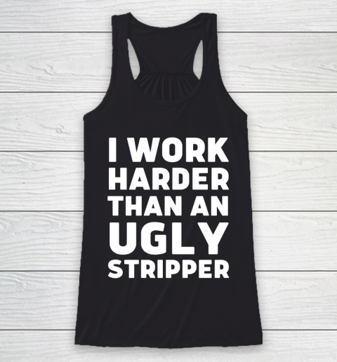 I Work Harder Than An Ugly Stripper Shirt Racerback Tank