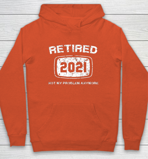 Retired 2021 Not My Problem Anymore Funny Gift Hoodie 3