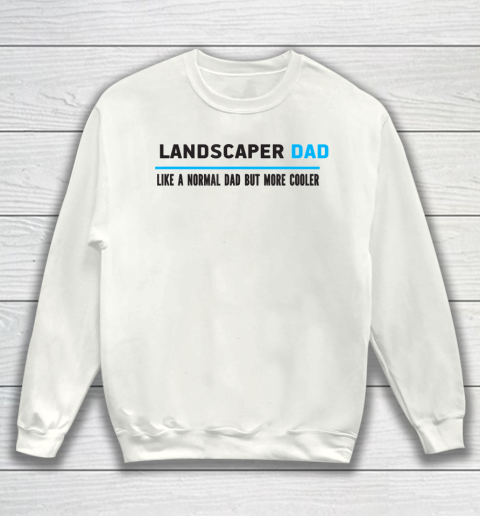 Father gift shirt Mens Landscaper Dad Like A Normal Dad But Cooler Funny Dad's T Shirt Sweatshirt