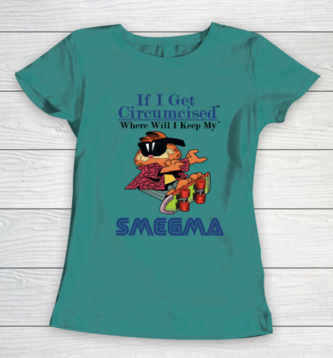If I Get Circumcised When Will I Keep My Smegma Women's T-Shirt 10