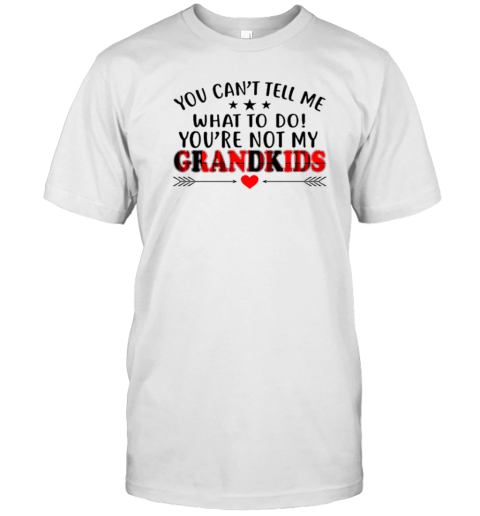 You Can't Tell Me What To Do You're Not My Grandkids T-Shirt