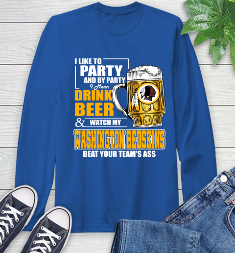NFL I Like To Party And By Party I Mean Drink Beer and Watch My Washington Redskins Beat Your Team's Ass Football Long Sleeve T-Shirt 10