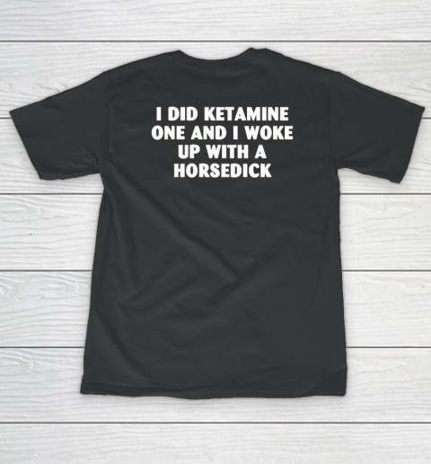 I Did Ketamine One And I Woke Up With A Horsedick Women's T-Shirt
