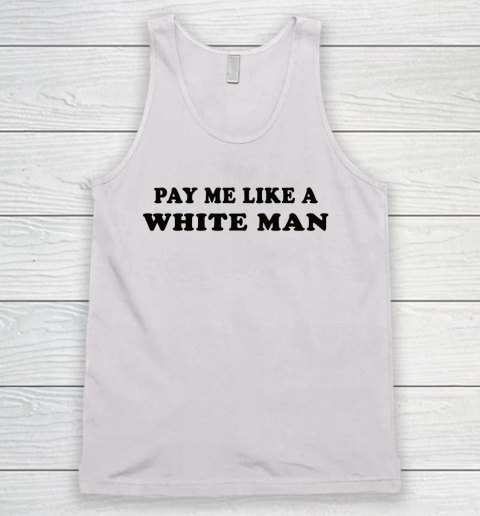 Pay Me Like A White Man tshirts Tank Top