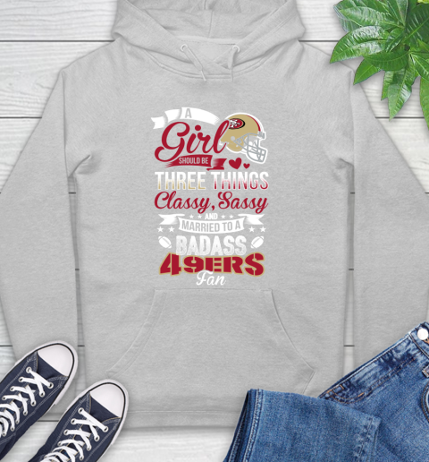 San Francisco 49ers NFL Football A Girl Should Be Three Things Classy Sassy And A Be Badass Fan Hoodie 6