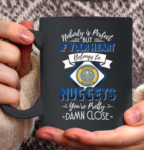 NBA Basketball Denver Nuggets Nobody Is Perfect But If Your Heart Belongs To Nuggets You're Pretty Damn Close Shirt Ceramic Mug 11oz