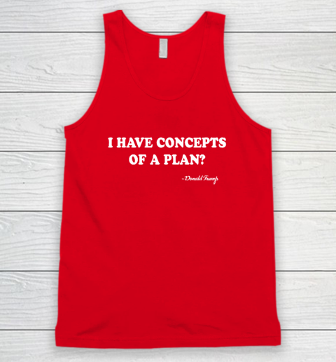 I Have Concepts Of A Plan Donald Trump Tank Top 4