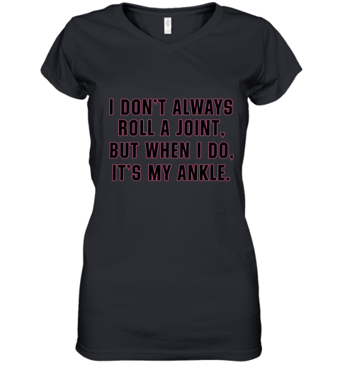 I Don't Always Roll A Joint But When I Do It's My Ankle Women's V-Neck T-Shirt