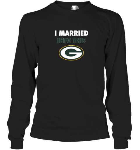 I Married Into This Green Bay Packers Long Sleeve T-Shirt