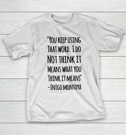 You keep using that word. I don't think it means what you think it means T-Shirt