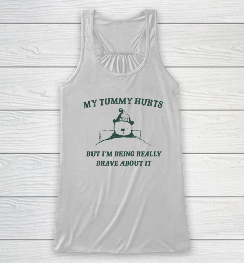 My Tummy Hurts But Im Being Really Brave About It Funny Racerback Tank