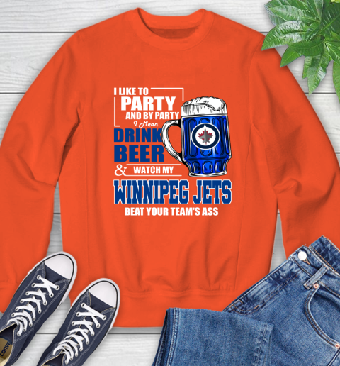 NHL I Like To Party And By Party I Mean Drink Beer And Watch My Winnipeg Jets Beat Your Team's Ass Hockey Sweatshirt 3