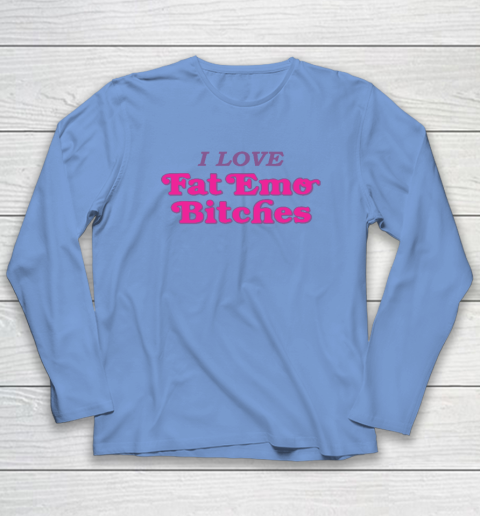 I Love Fat Emo Bitches Long Sleeve T-Shirt 6