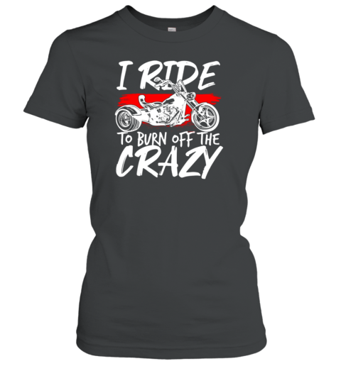 I Ride To Burn Off The Crazy Women's T-Shirt