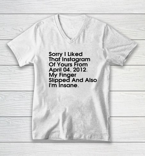 Sorry I Liked That Instagram Of Yours From April 04 2012 V-Neck T-Shirt