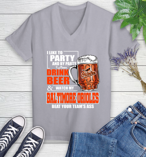 MLB I Like To Party And By Party I Mean Drink Beer And Watch My Baltimore Orioles Beat Your Team's Ass Baseball Women's V-Neck T-Shirt 4