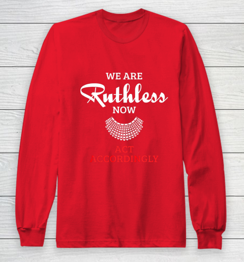 We Are Ruthless Now Act Accordingly Long Sleeve T-Shirt 7