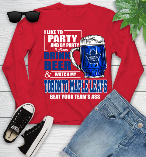 NHL I Like To Party And By Party I Mean Drink Beer And Watch My Toronto Maple Leafs Beat Your Team's Ass Hockey Youth Long Sleeve 11
