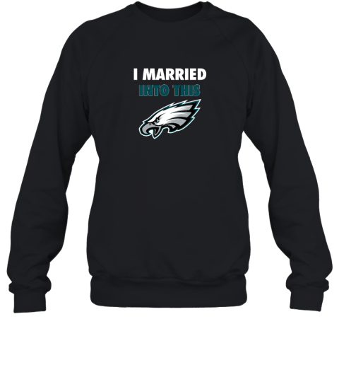 I Married Into This Philadelphia Eagles Sweatshirt