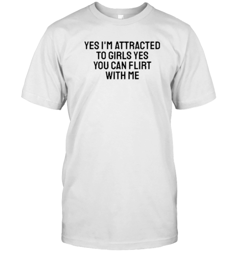 Yes I'm Attracted To Girls Yes You Can Flirt With Me T-Shirt